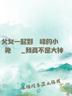 父女一起到達巔峰的小說免費閱讀