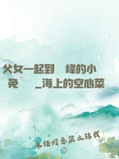 父女一起到達巔峰的小說免費閱讀