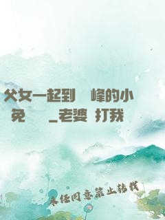父女一起到達巔峰的小說免費閱讀