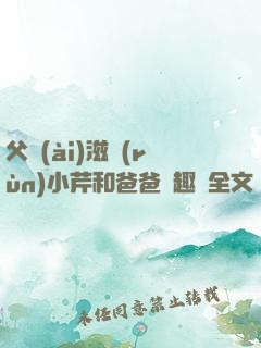 父愛(ài)滋潤(rùn)小芹和爸爸筆趣閣全文