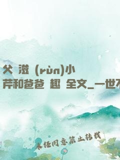 父愛滋潤(rùn)小芹和爸爸筆趣閣全文