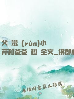 父愛滋潤(rùn)小芹和爸爸筆趣閣全文