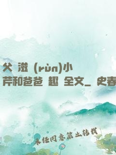 父愛滋潤(rùn)小芹和爸爸筆趣閣全文