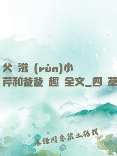 父愛滋潤(rùn)小芹和爸爸筆趣閣全文