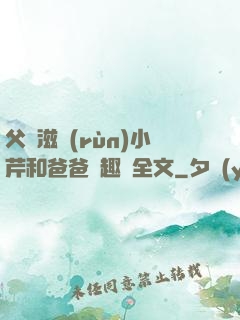 父愛滋潤(rùn)小芹和爸爸筆趣閣全文