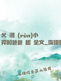 父愛滋潤(rùn)小芹和爸爸筆趣閣全文