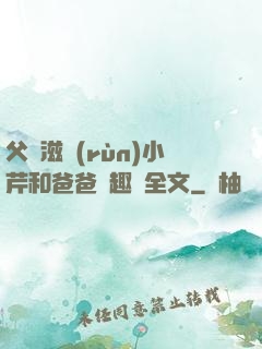 父愛滋潤(rùn)小芹和爸爸筆趣閣全文
