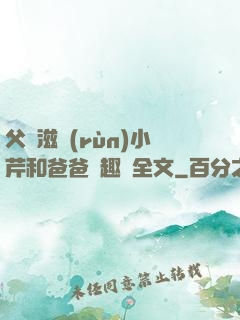 父愛滋潤(rùn)小芹和爸爸筆趣閣全文