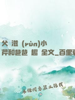 父愛滋潤(rùn)小芹和爸爸筆趣閣全文