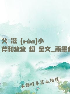 父愛滋潤(rùn)小芹和爸爸筆趣閣全文