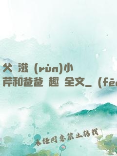 父愛滋潤(rùn)小芹和爸爸筆趣閣全文