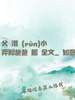 父愛滋潤(rùn)小芹和爸爸筆趣閣全文