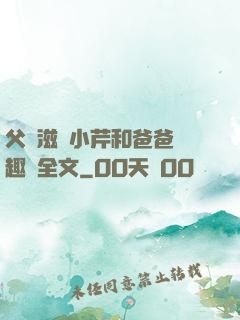 父愛滋潤小芹和爸爸筆趣閣全文