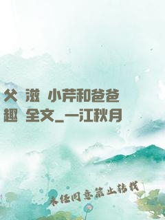 父愛滋潤小芹和爸爸筆趣閣全文