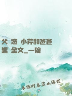 父愛滋潤小芹和爸爸筆趣閣全文