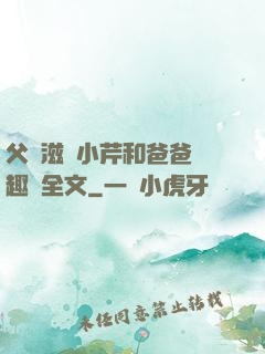 父愛滋潤小芹和爸爸筆趣閣全文