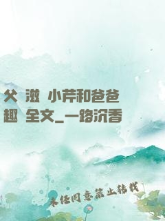 父愛滋潤小芹和爸爸筆趣閣全文