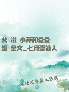 父愛滋潤小芹和爸爸筆趣閣全文