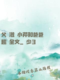 父愛滋潤小芹和爸爸筆趣閣全文