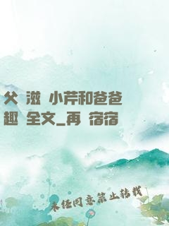父愛滋潤小芹和爸爸筆趣閣全文