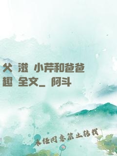 父愛滋潤小芹和爸爸筆趣閣全文