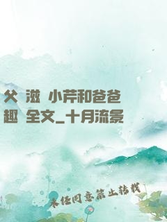 父愛滋潤小芹和爸爸筆趣閣全文