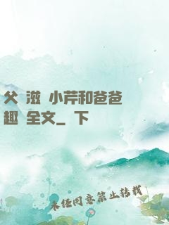 父愛滋潤小芹和爸爸筆趣閣全文