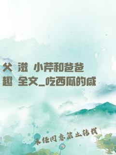 父愛滋潤小芹和爸爸筆趣閣全文