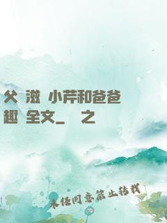 父愛滋潤小芹和爸爸筆趣閣全文