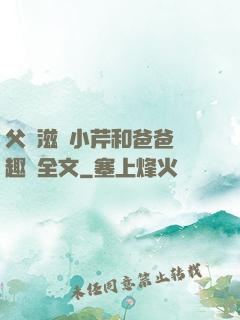 父愛滋潤小芹和爸爸筆趣閣全文