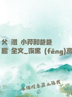 父愛滋潤小芹和爸爸筆趣閣全文