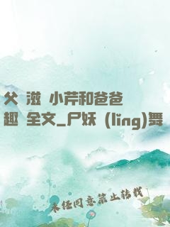 父愛滋潤小芹和爸爸筆趣閣全文