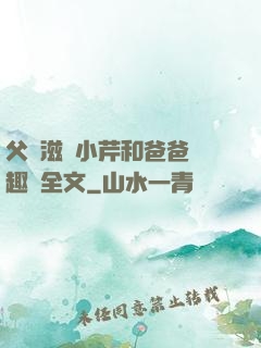 父愛滋潤小芹和爸爸筆趣閣全文