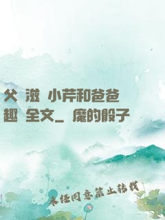 父愛滋潤小芹和爸爸筆趣閣全文