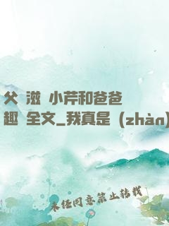 父愛滋潤小芹和爸爸筆趣閣全文