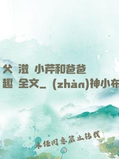 父愛滋潤小芹和爸爸筆趣閣全文