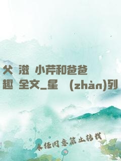 父愛滋潤小芹和爸爸筆趣閣全文
