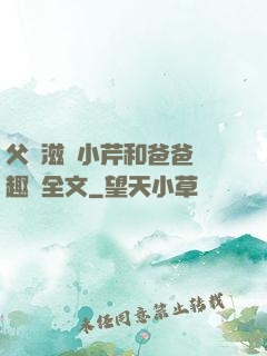 父愛滋潤小芹和爸爸筆趣閣全文
