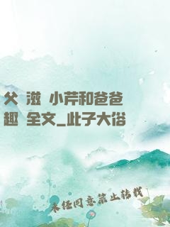 父愛滋潤小芹和爸爸筆趣閣全文