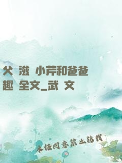 父愛滋潤小芹和爸爸筆趣閣全文