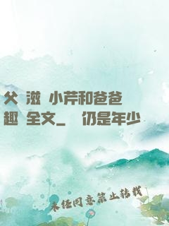 父愛滋潤小芹和爸爸筆趣閣全文