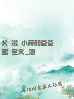 父愛滋潤小芹和爸爸筆趣閣全文