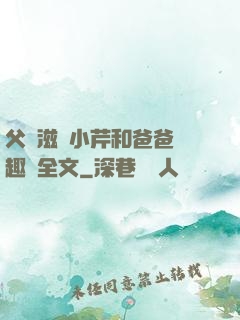 父愛滋潤小芹和爸爸筆趣閣全文