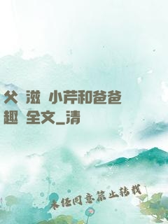 父愛滋潤小芹和爸爸筆趣閣全文