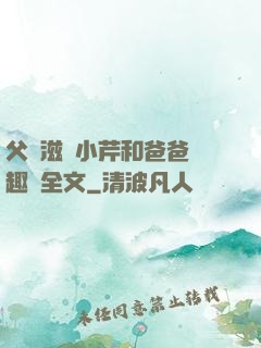 父愛滋潤小芹和爸爸筆趣閣全文