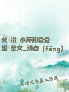 父愛滋潤小芹和爸爸筆趣閣全文