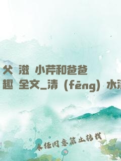 父愛滋潤小芹和爸爸筆趣閣全文