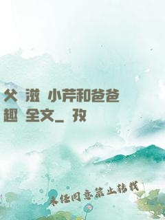 父愛滋潤小芹和爸爸筆趣閣全文