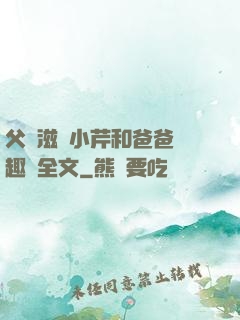 父愛滋潤小芹和爸爸筆趣閣全文