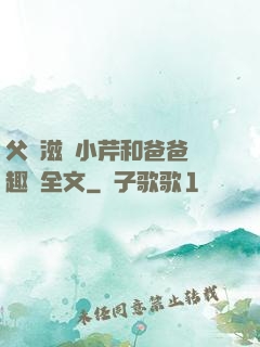 父愛滋潤小芹和爸爸筆趣閣全文